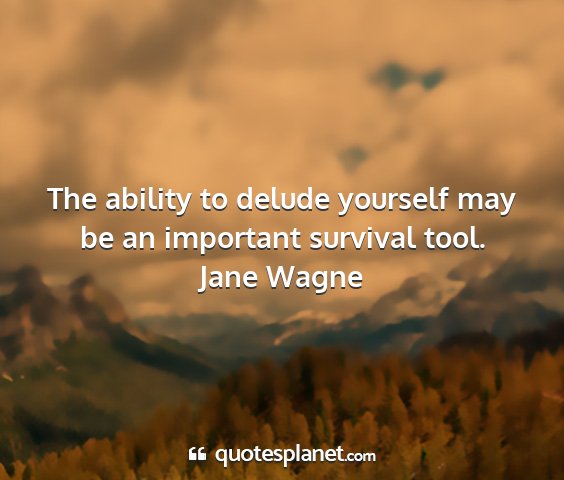 Jane wagne - the ability to delude yourself may be an...