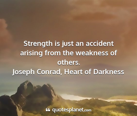 Joseph conrad, heart of darkness - strength is just an accident arising from the...