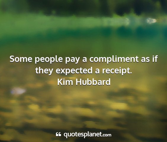 Kim hubbard - some people pay a compliment as if they expected...