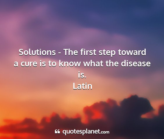 Latin - solutions - the first step toward a cure is to...