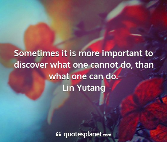 Lin yutang - sometimes it is more important to discover what...