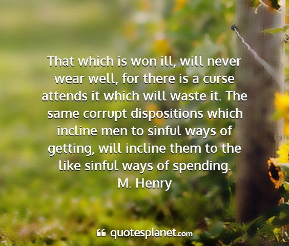 M. henry - that which is won ill, will never wear well, for...