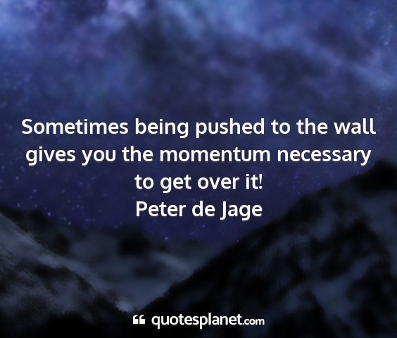 Peter de jage - sometimes being pushed to the wall gives you the...