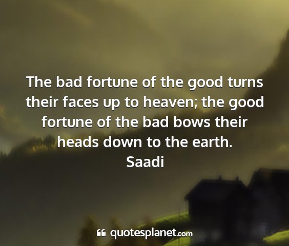 Saadi - the bad fortune of the good turns their faces up...