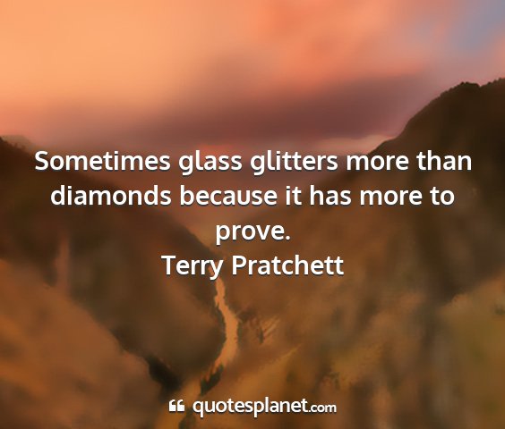 Terry pratchett - sometimes glass glitters more than diamonds...