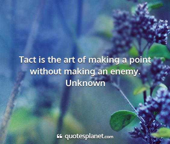 Unknown - tact is the art of making a point without making...