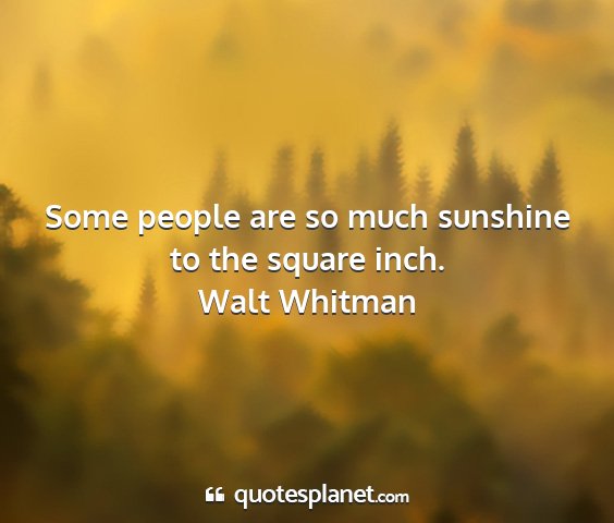 Walt whitman - some people are so much sunshine to the square...