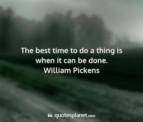 William pickens - the best time to do a thing is when it can be...