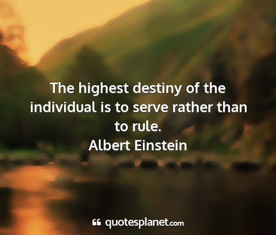 Albert einstein - the highest destiny of the individual is to serve...