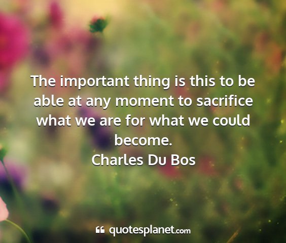 Charles du bos - the important thing is this to be able at any...