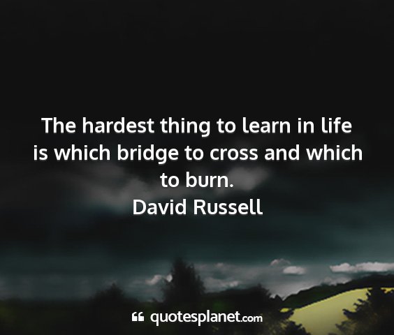 David russell - the hardest thing to learn in life is which...