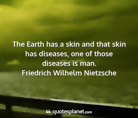 Friedrich wilhelm nietzsche - the earth has a skin and that skin has diseases,...