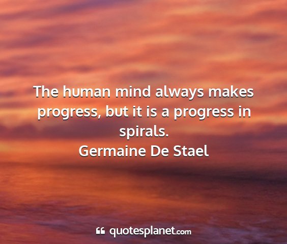 Germaine de stael - the human mind always makes progress, but it is a...