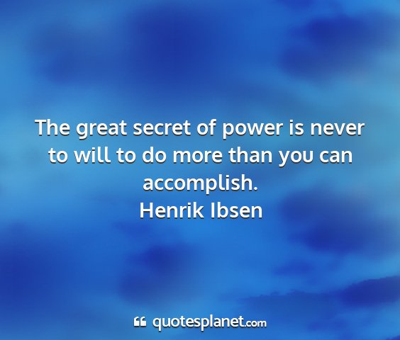 Henrik ibsen - the great secret of power is never to will to do...