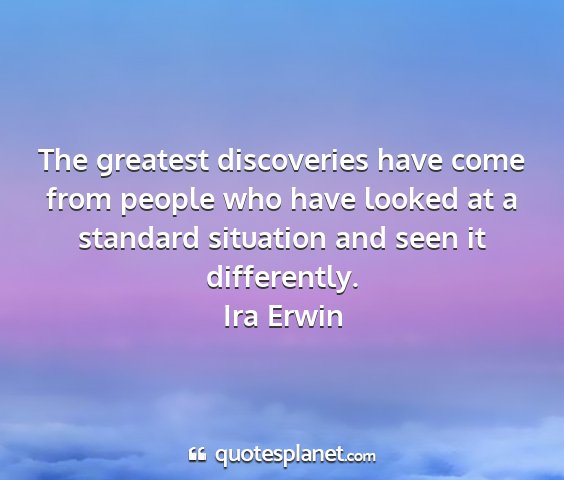 Ira erwin - the greatest discoveries have come from people...