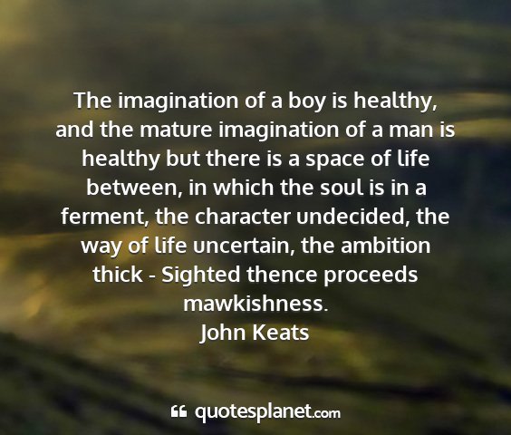 John keats - the imagination of a boy is healthy, and the...