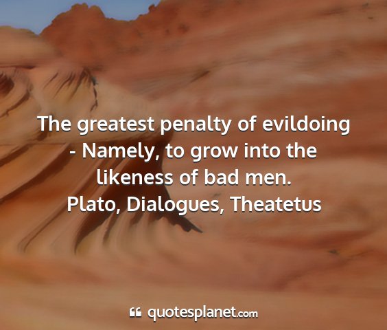 Plato, dialogues, theatetus - the greatest penalty of evildoing - namely, to...