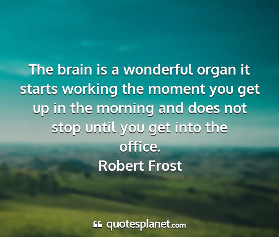 Robert frost - the brain is a wonderful organ it starts working...