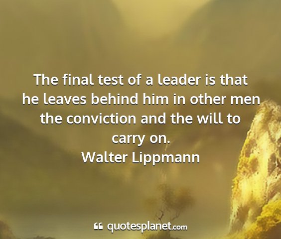 Walter lippmann - the final test of a leader is that he leaves...