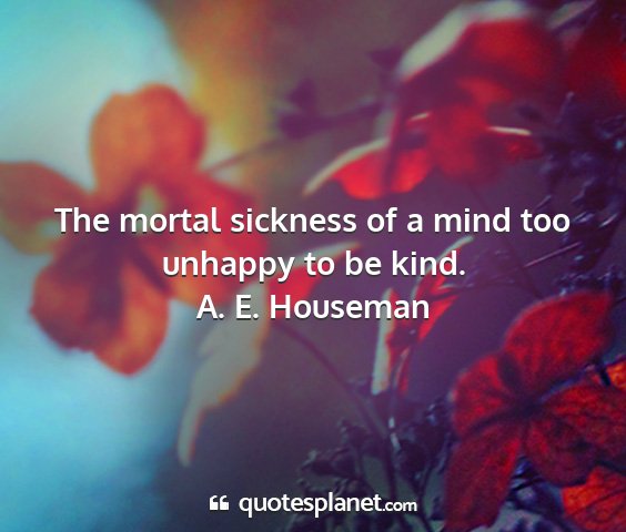 A. e. houseman - the mortal sickness of a mind too unhappy to be...