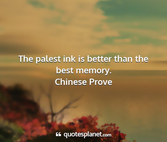 Chinese prove - the palest ink is better than the best memory....