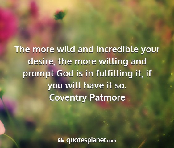 Coventry patmore - the more wild and incredible your desire, the...