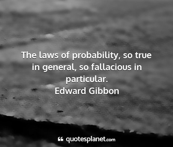 Edward gibbon - the laws of probability, so true in general, so...