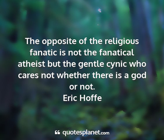 Eric hoffe - the opposite of the religious fanatic is not the...
