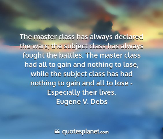 Eugene v. debs - the master class has always declared the wars;...