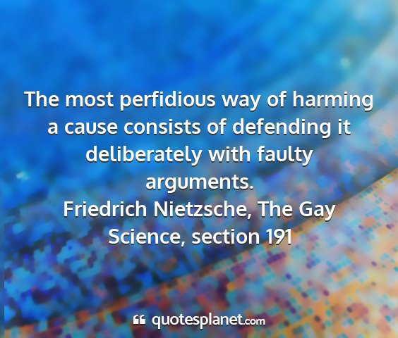 Friedrich nietzsche, the gay science, section 191 - the most perfidious way of harming a cause...