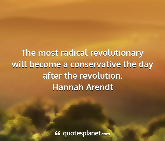 Hannah arendt - the most radical revolutionary will become a...