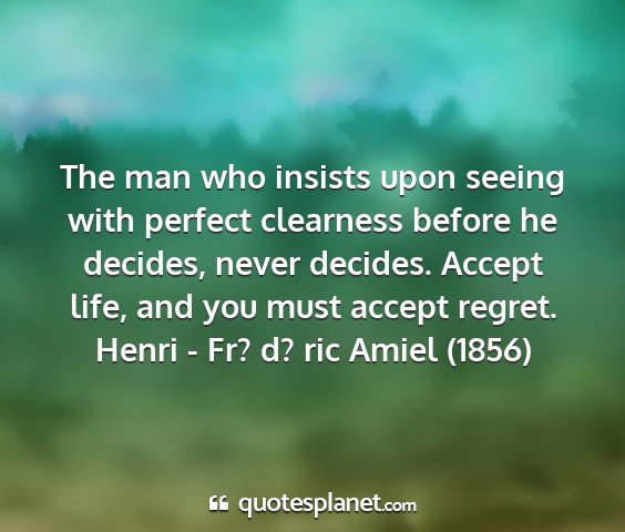 Henri - fr? d? ric amiel (1856) - the man who insists upon seeing with perfect...