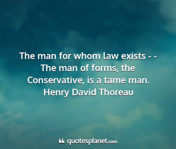 Henry david thoreau - the man for whom law exists - - the man of forms,...