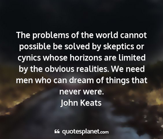 John keats - the problems of the world cannot possible be...