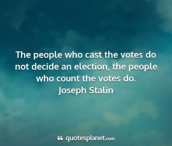 Joseph stalin - the people who cast the votes do not decide an...