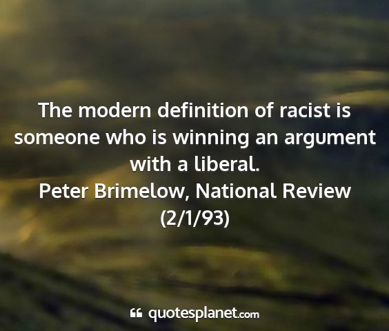 Peter brimelow, national review (2/1/93) - the modern definition of racist is someone who is...