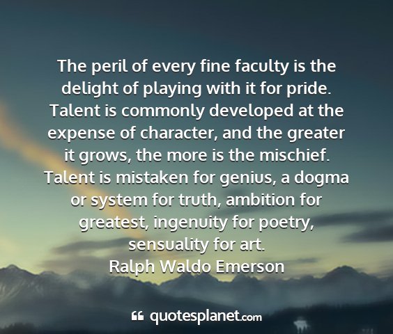 Ralph waldo emerson - the peril of every fine faculty is the delight of...