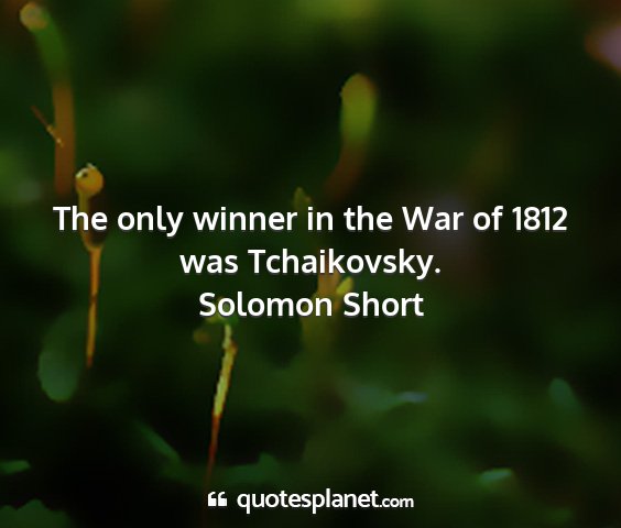 Solomon short - the only winner in the war of 1812 was...