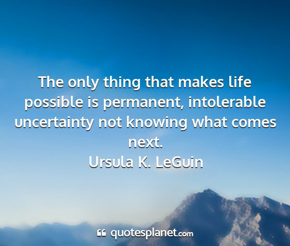 Ursula k. leguin - the only thing that makes life possible is...