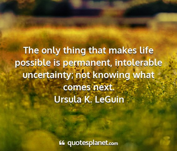 Ursula k. leguin - the only thing that makes life possible is...