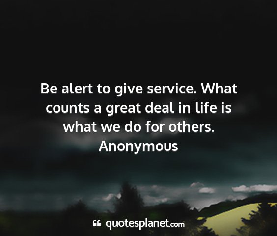 Anonymous - be alert to give service. what counts a great...