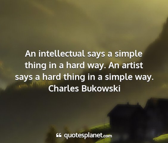 Charles bukowski - an intellectual says a simple thing in a hard...