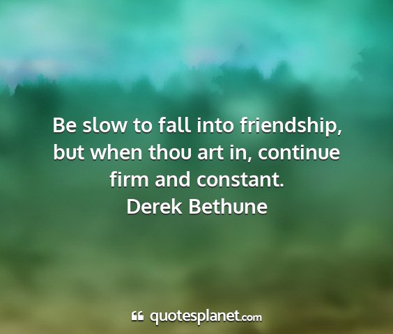 Derek bethune - be slow to fall into friendship, but when thou...