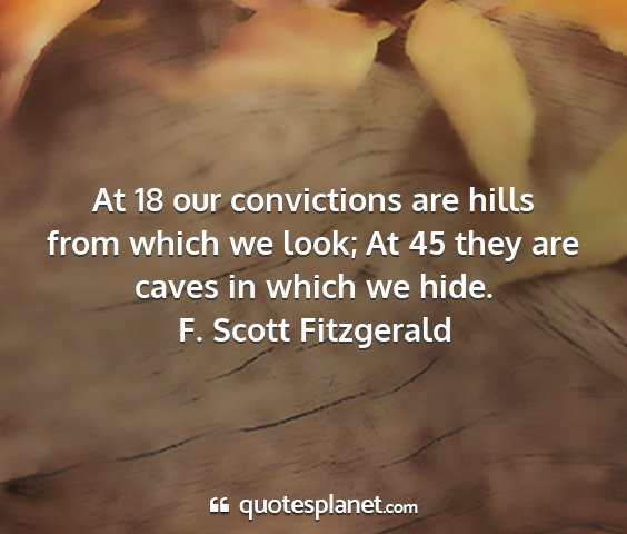 F. scott fitzgerald - at 18 our convictions are hills from which we...