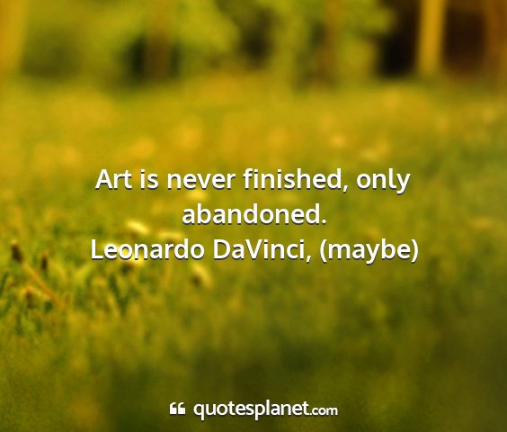 Leonardo davinci, (maybe) - art is never finished, only abandoned....