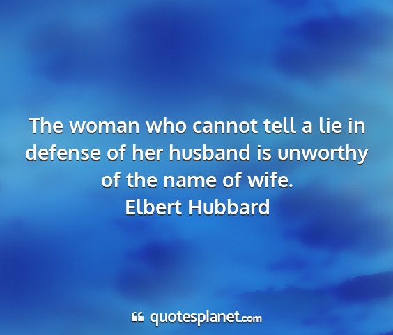 Elbert hubbard - the woman who cannot tell a lie in defense of her...