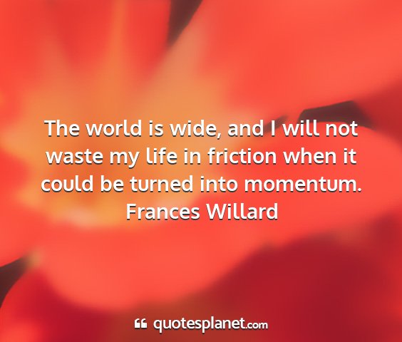 Frances willard - the world is wide, and i will not waste my life...