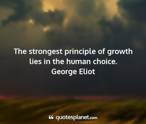 George eliot - the strongest principle of growth lies in the...