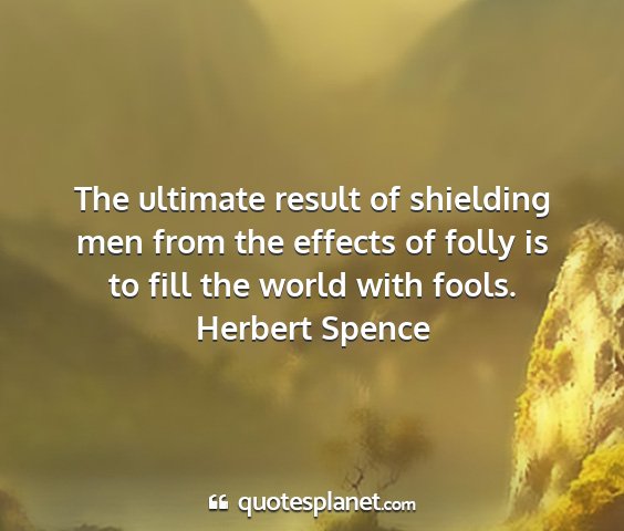 Herbert spence - the ultimate result of shielding men from the...