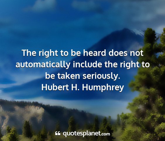 Hubert h. humphrey - the right to be heard does not automatically...